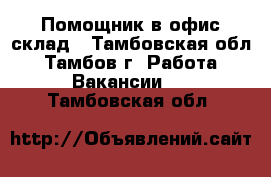 Помощник в офис-склад - Тамбовская обл., Тамбов г. Работа » Вакансии   . Тамбовская обл.